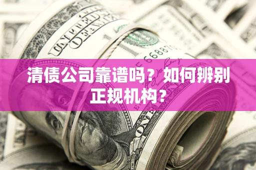 济南清债公司靠谱吗？如何辨别正规机构？