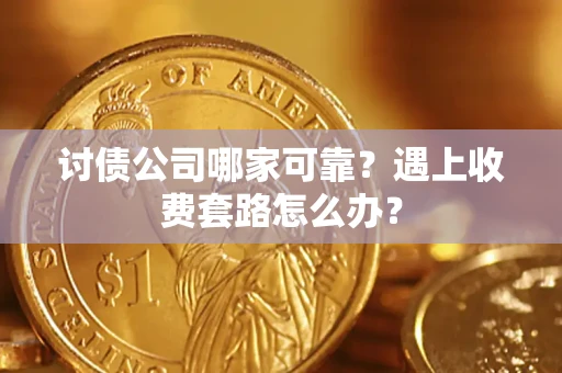 济南讨债公司哪家可靠？遇上收费套路怎么办？