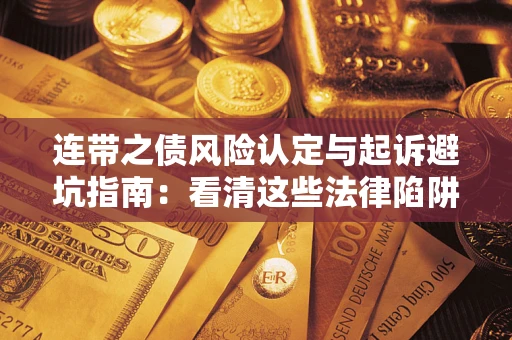 济南连带之债风险认定与起诉避坑指南：看清这些法律陷阱，避免无辜背债