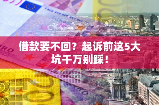 济南借款要不回？起诉前这5大坑千万别踩！