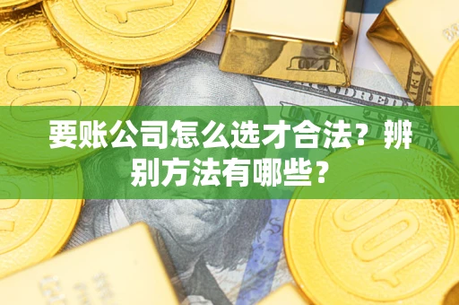 济南要账公司怎么选才合法？辨别方法有哪些？