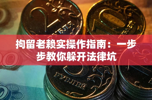 济南拘留老赖实操作指南：一步步教你躲开法律坑