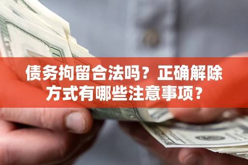 济南债务拘留合法吗？正确解除方式有哪些注意事项？
