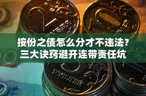 济南按份之债怎么分才不违法？三大诀窍避开连带责任坑