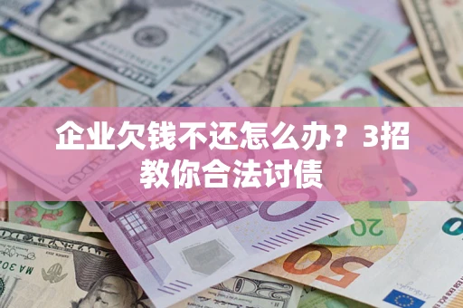 济南企业欠钱不还怎么办？3招教你合法讨债