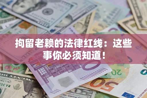 济南拘留老赖的法律红线：这些事你必须知道！