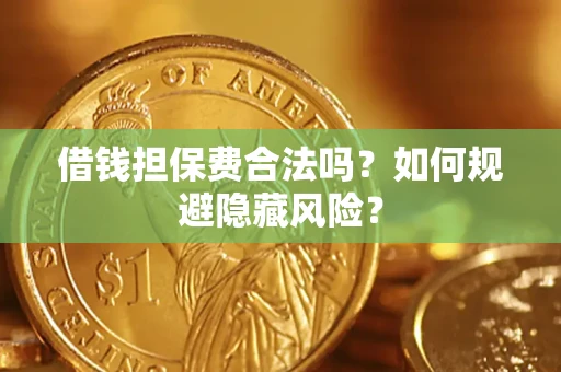 济南借钱担保费合法吗？如何规避隐藏风险？