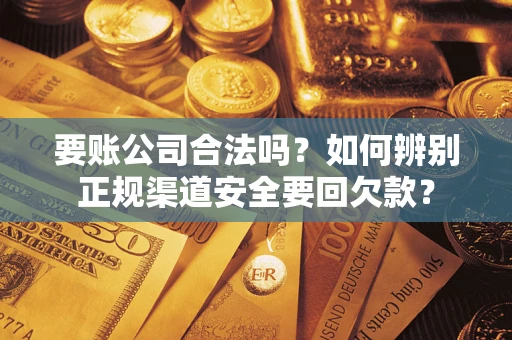 济南要账公司合法吗？如何辨别正规渠道安全要回欠款？