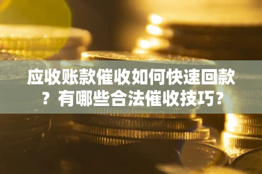 济南应收账款催收如何快速回款？有哪些合法催收技巧？