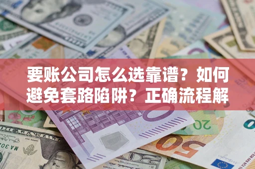 济南要账公司怎么选靠谱？如何避免套路陷阱？正确流程解析