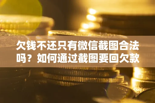 济南欠钱不还只有微信截图合法吗？如何通过截图要回欠款？