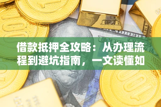 济南借款抵押全攻略：从办理流程到避坑指南，一文读懂如何安全融资