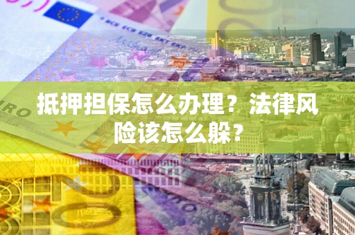 济南抵押担保怎么办理？法律风险该怎么躲？