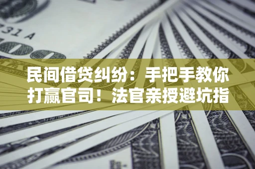 济南民间借贷纠纷：手把手教你打赢官司！法官亲授避坑指南