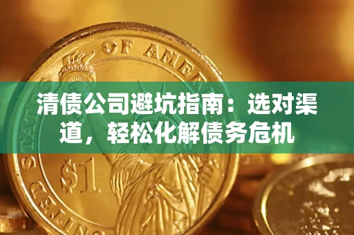 济南清债公司避坑指南：选对渠道，轻松化解债务危机