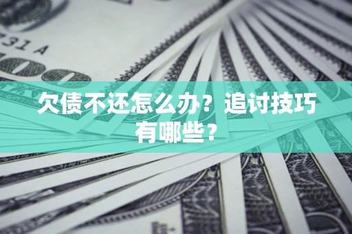 济南欠债不还怎么办？追讨技巧有哪些？