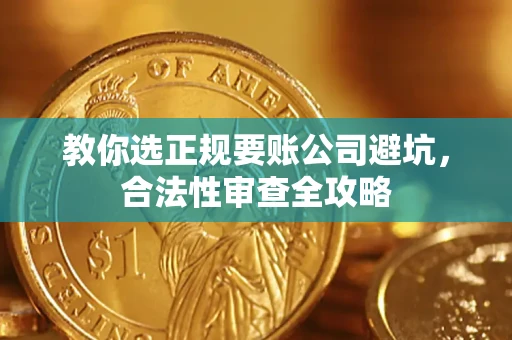 济南教你选正规要账公司避坑，合法性审查全攻略
