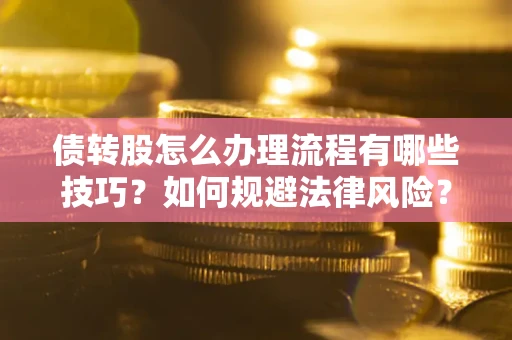 济南债转股怎么办理流程有哪些技巧？如何规避法律风险？