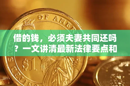 济南借的钱，必须夫妻共同还吗？一文讲清最新法律要点和避坑指南
