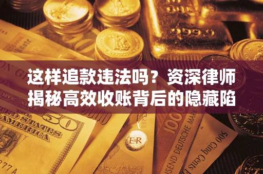 济南这样追款违法吗？资深律师揭秘高效收账背后的隐藏陷阱