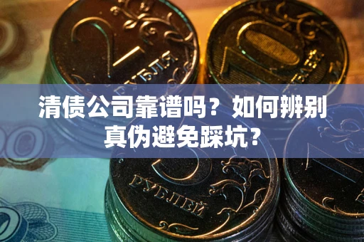 济南清债公司靠谱吗？如何辨别真伪避免踩坑？