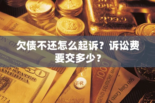 济南欠债不还怎么起诉？诉讼费要交多少？