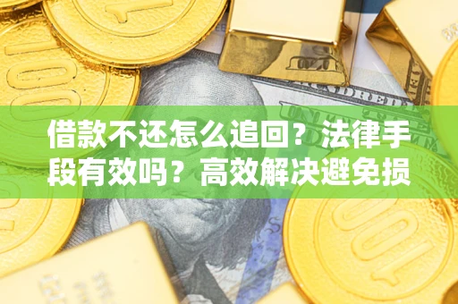 济南借款不还怎么追回？法律手段有效吗？高效解决避免损失