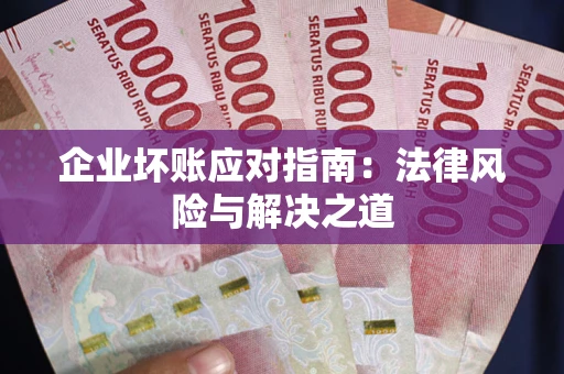 济南企业坏账应对指南：法律风险与解决之道