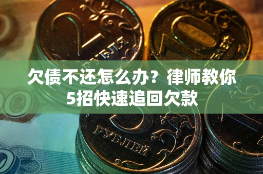 济南欠债不还怎么办？律师教你5招快速追回欠款