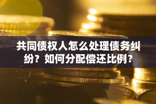 济南共同债权人怎么处理债务纠纷？如何分配偿还比例？