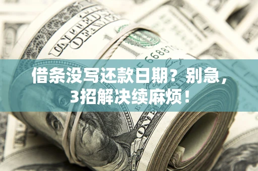 济南借条没写还款日期？别急，3招解决续麻烦！