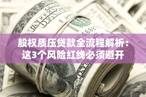 济南股权质压贷款全流程解析：这3个风险红线必须避开