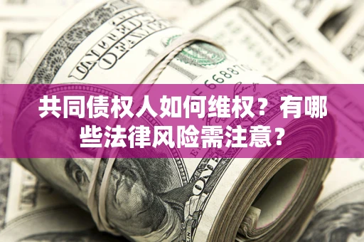 济南共同债权人如何维权？有哪些法律风险需注意？