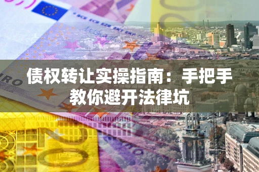 济南债权转让实操指南：手把手教你避开法律坑