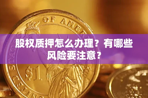 济南股权质押怎么办理？有哪些风险要注意？