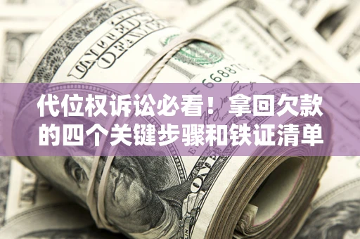 济南代位权诉讼必看!拿回欠款的四个关键步骤和铁证清单 济南代位权诉讼必看!拿回欠款的四个关键步骤和铁证清单
