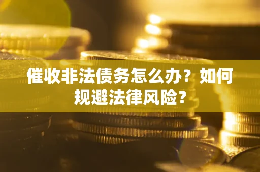 济南催收非法债务怎么办？如何规避法律风险？