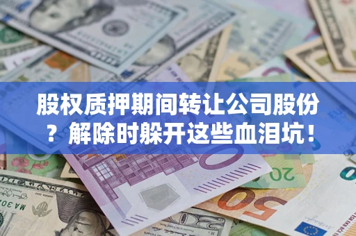 济南股权质押期间转让公司股份？解除时躲开这些血泪坑！