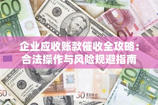 济南企业应收账款催收全攻略：合法操作与风险规避指南