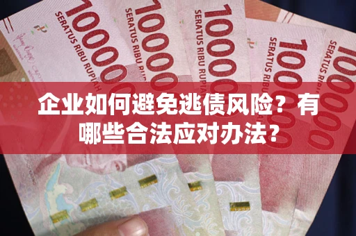 济南企业如何避免逃债风险？有哪些合法应对办法？