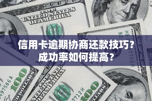 济南信用卡逾期协商还款技巧？成功率如何提高？