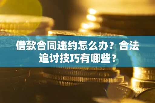 济南借款合同违约怎么办？合法追讨技巧有哪些？