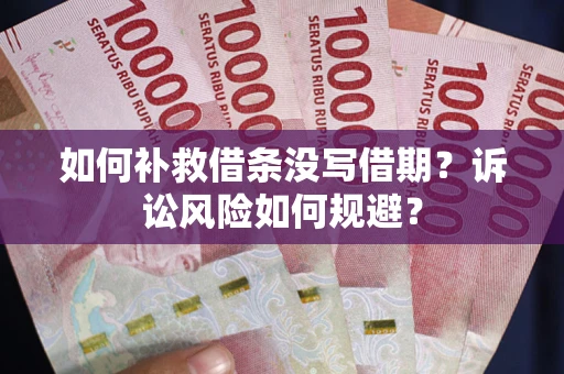 济南如何补救借条没写借期？诉讼风险如何规避？
