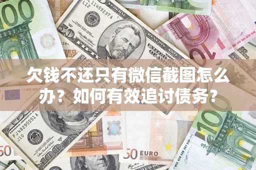 济南欠钱不还只有微信截图怎么办？如何有效追讨债务？