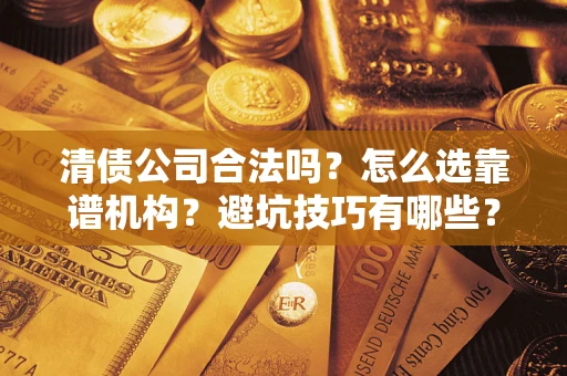 济南清债公司合法吗？怎么选靠谱机构？避坑技巧有哪些？