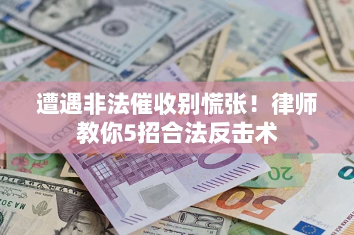 济南遭遇非法催收别慌张！律师教你5招合法反击术