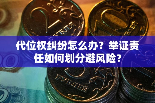 济南代位权纠纷怎么办？举证责任如何划分避风险？