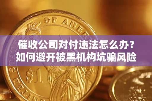 济南催收公司对付违法怎么办？如何避开被黑机构坑骗风险