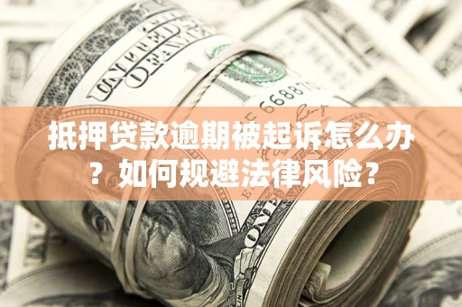 济南抵押贷款逾期被起诉怎么办？如何规避法律风险？