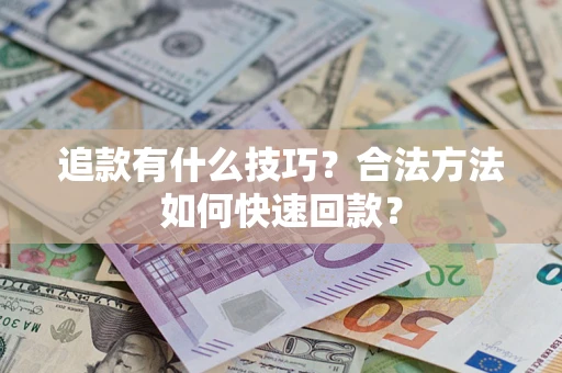 济南追款有什么技巧？合法方法如何快速回款？